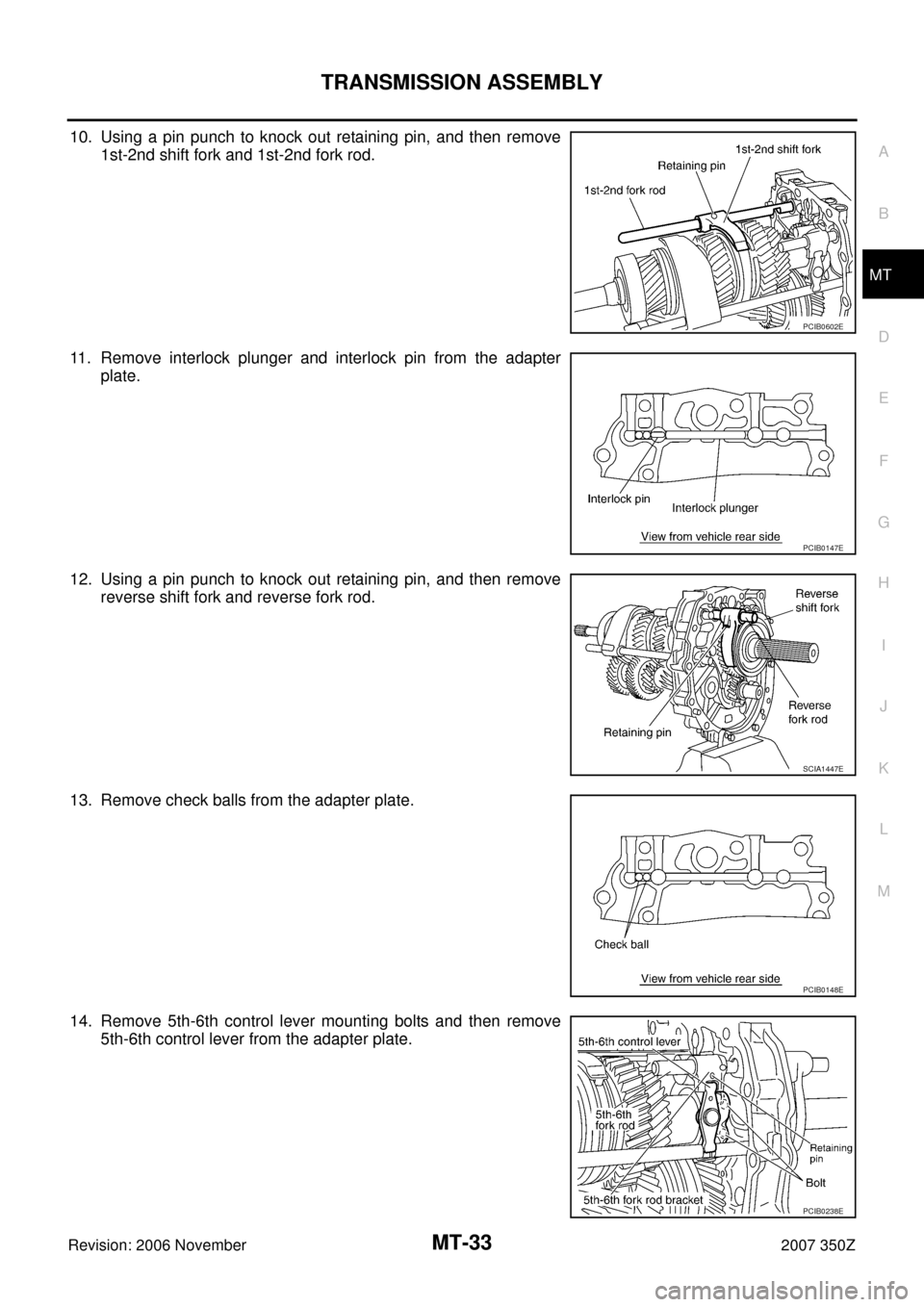 NISSAN 350Z 2007 Z33 Manual Transmission Workshop Manual TRANSMISSION ASSEMBLY
MT-33
D
E
F
G
H
I
J
K
L
MA
B
MT
Revision: 2006 November2007 350Z
10. Using a pin punch to knock out retaining pin, and then remove
1st-2nd shift fork and 1st-2nd fork rod.
11. Re