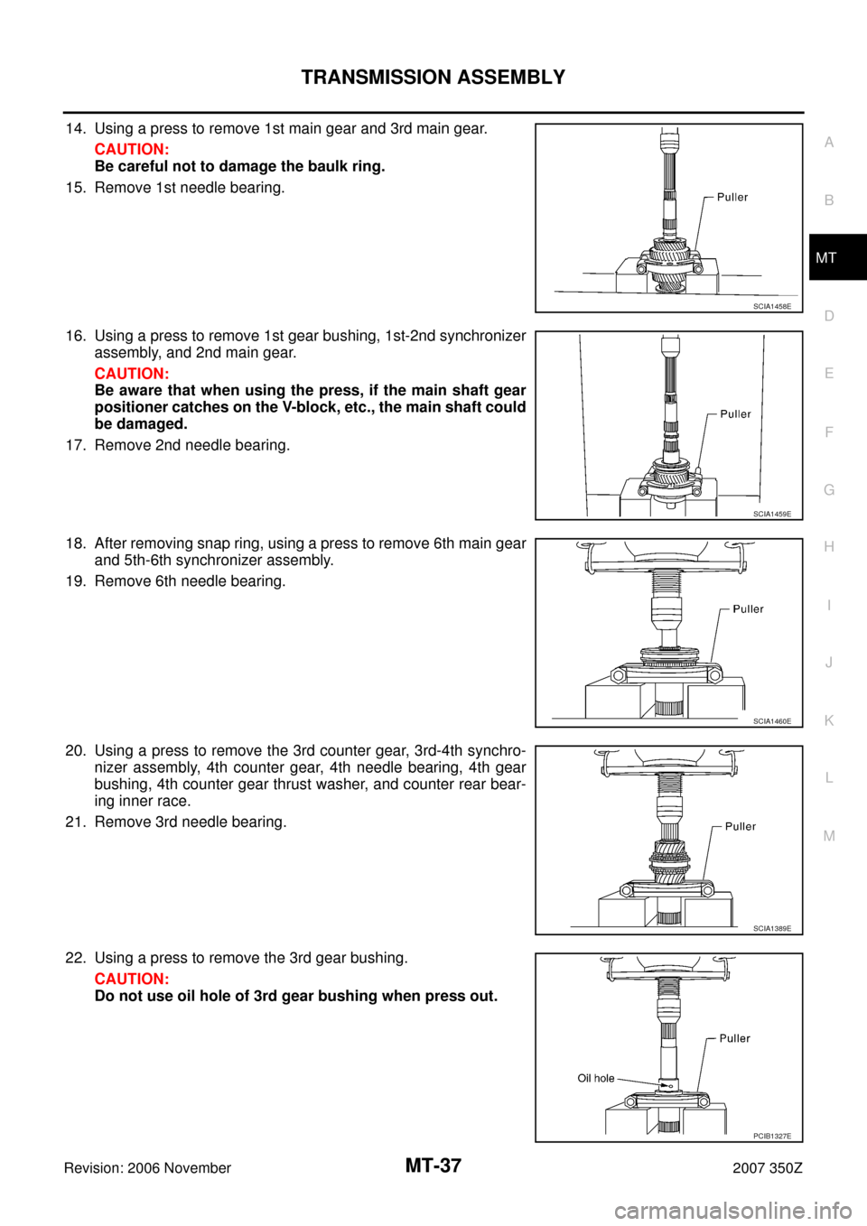 NISSAN 350Z 2007 Z33 Manual Transmission Workshop Manual TRANSMISSION ASSEMBLY
MT-37
D
E
F
G
H
I
J
K
L
MA
B
MT
Revision: 2006 November2007 350Z
14. Using a press to remove 1st main gear and 3rd main gear.
CAUTION:
Be careful not to damage the baulk ring.
15