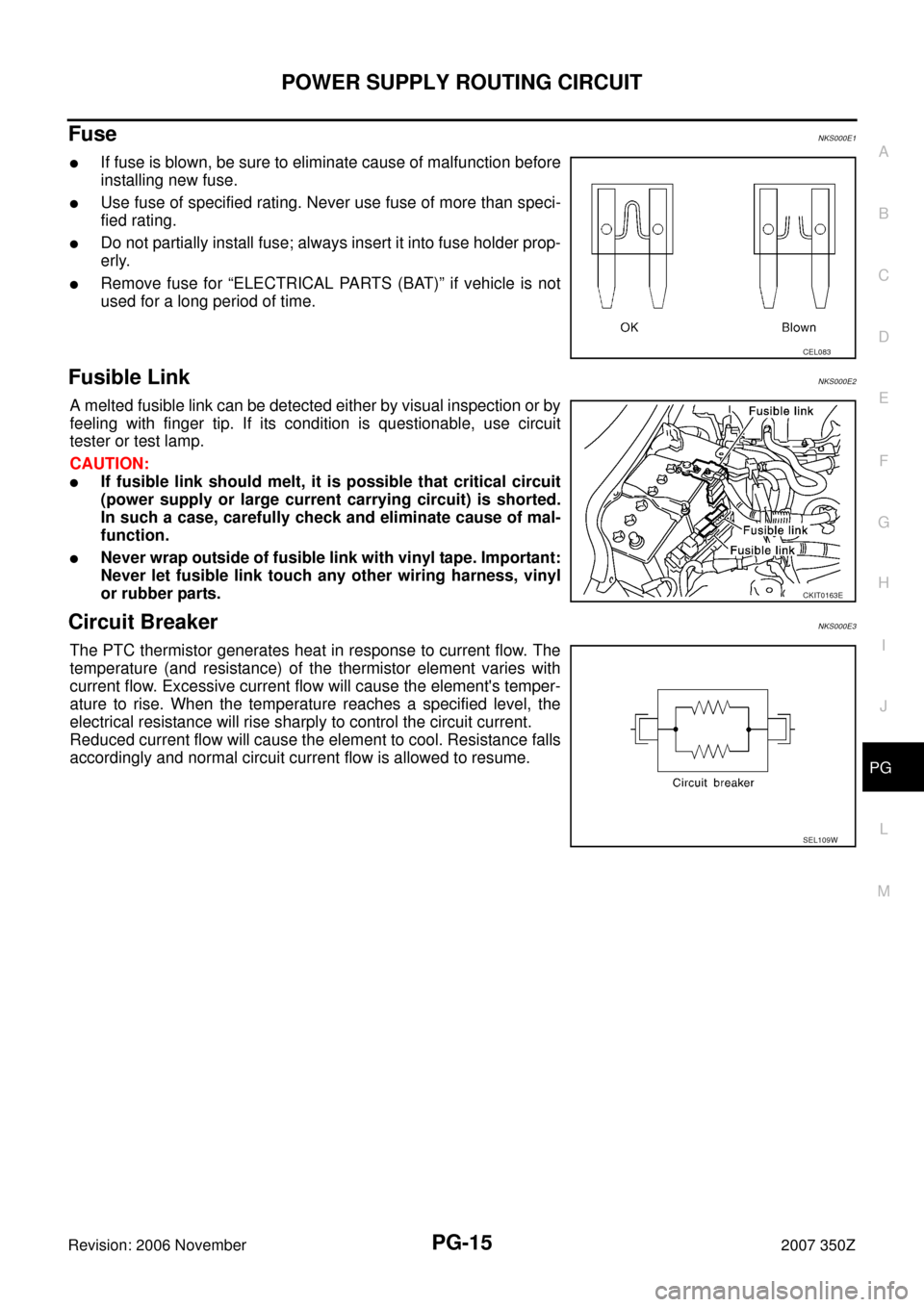 NISSAN 350Z 2007 Z33 Power Supply, Ground And Circuit Workshop Manual POWER SUPPLY ROUTING CIRCUIT
PG-15
C
D
E
F
G
H
I
J
L
MA
B
PG
Revision: 2006 November2007 350Z
Fuse NKS000E1
If fuse is blown, be sure to eliminate cause of malfunction before
installing new fuse.
Us