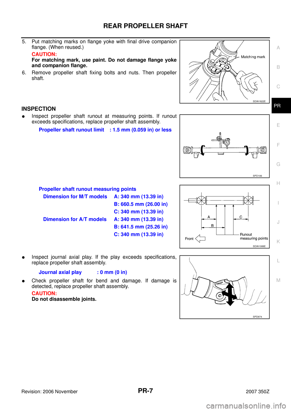 NISSAN 350Z 2007 Z33 Propeller Shaft Workshop Manual REAR PROPELLER SHAFT
PR-7
C
E
F
G
H
I
J
K
L
MA
B
PR
Revision: 2006 November2007 350Z
5. Put matching marks on flange yoke with final drive companion
flange. (When reused.)
CAUTION:
For matching mark, NISSAN 350Z 2007 Z33 Propeller Shaft Workshop Manual REAR PROPELLER SHAFT
PR-7
C
E
F
G
H
I
J
K
L
MA
B
PR
Revision: 2006 November2007 350Z
5. Put matching marks on flange yoke with final drive companion
flange. (When reused.)
CAUTION:
For matching mark,