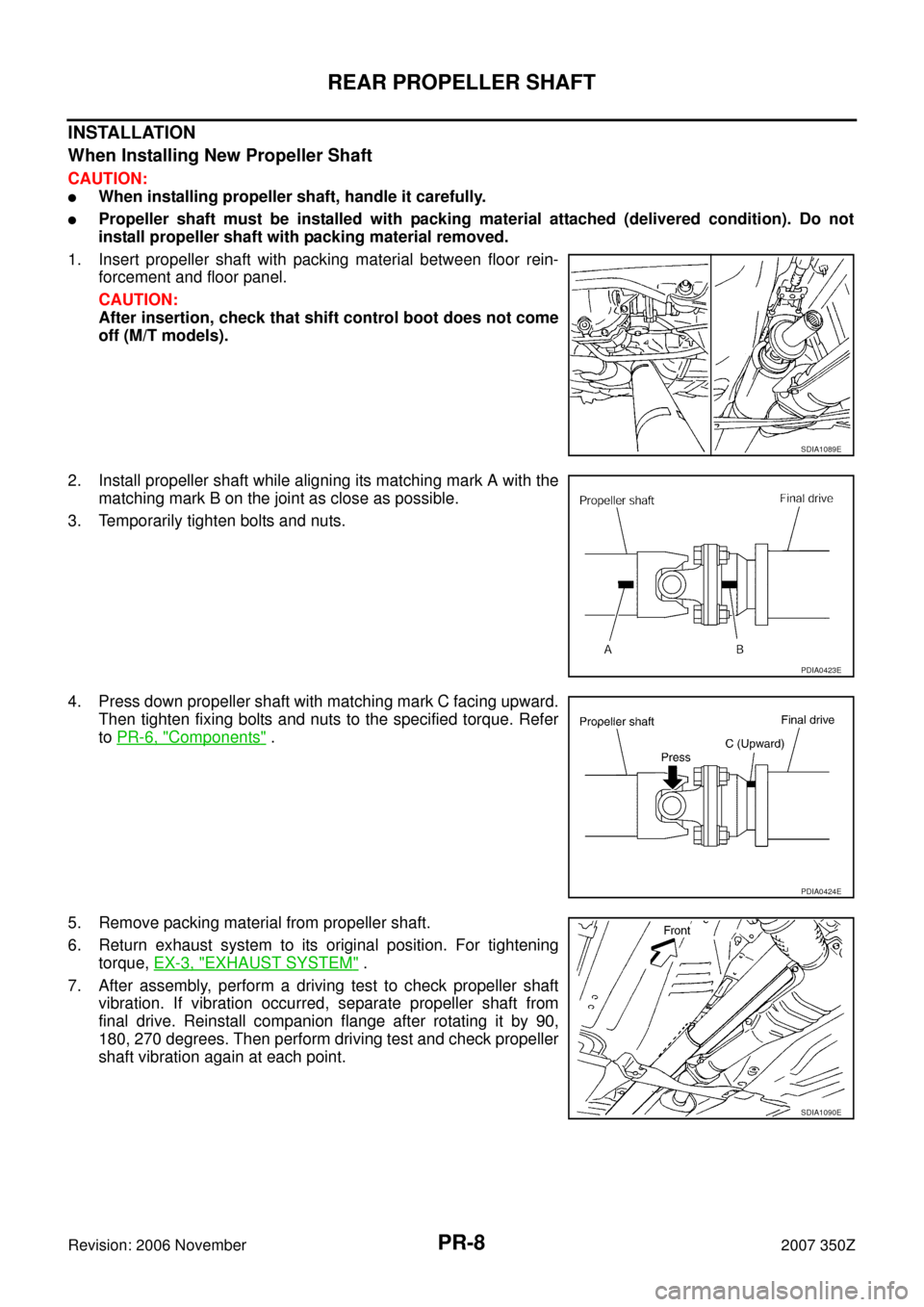 NISSAN 350Z 2007 Z33 Propeller Shaft Workshop Manual PR-8
REAR PROPELLER SHAFT
Revision: 2006 November2007 350Z
INSTALLATION
When Installing New Propeller Shaft
CAUTION:
When installing propeller shaft, handle it carefully.
Propeller shaft must be ins NISSAN 350Z 2007 Z33 Propeller Shaft Workshop Manual PR-8
REAR PROPELLER SHAFT
Revision: 2006 November2007 350Z
INSTALLATION
When Installing New Propeller Shaft
CAUTION:
When installing propeller shaft, handle it carefully.
Propeller shaft must be ins