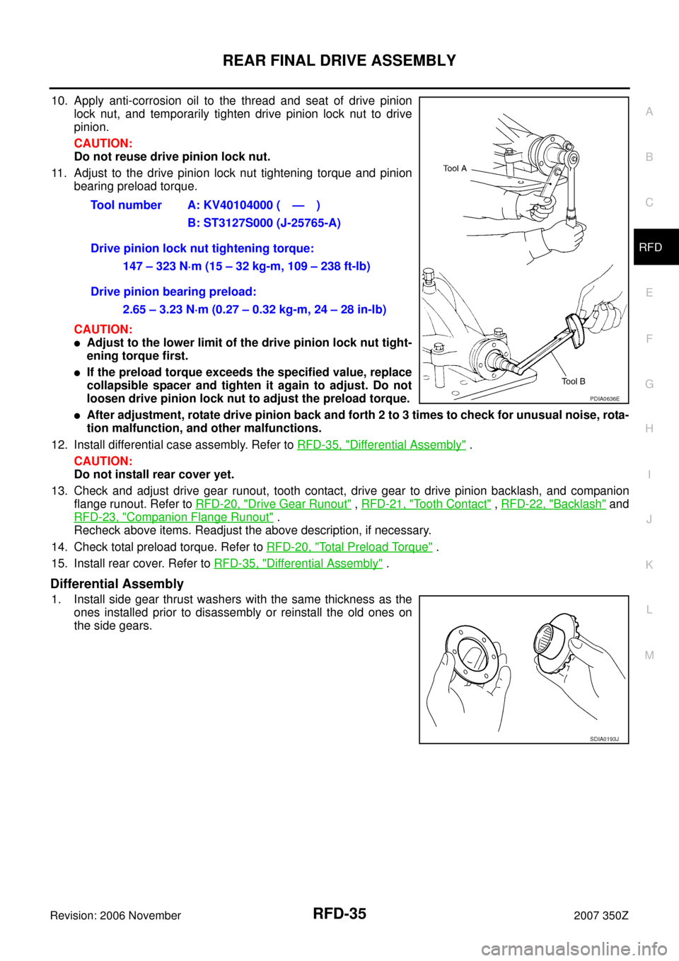 NISSAN 350Z 2007 Z33 Rear Final Drive Workshop Manual REAR FINAL DRIVE ASSEMBLY
RFD-35
C
E
F
G
H
I
J
K
L
MA
B
RFD
Revision: 2006 November2007 350Z
10. Apply anti-corrosion oil to the thread and seat of drive pinion
lock nut, and temporarily tighten drive NISSAN 350Z 2007 Z33 Rear Final Drive Workshop Manual REAR FINAL DRIVE ASSEMBLY
RFD-35
C
E
F
G
H
I
J
K
L
MA
B
RFD
Revision: 2006 November2007 350Z
10. Apply anti-corrosion oil to the thread and seat of drive pinion
lock nut, and temporarily tighten drive