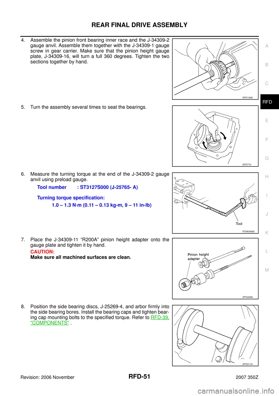 NISSAN 350Z 2007 Z33 Rear Final Drive Workshop Manual REAR FINAL DRIVE ASSEMBLY
RFD-51
C
E
F
G
H
I
J
K
L
MA
B
RFD
Revision: 2006 November2007 350Z
4. Assemble the pinion front bearing inner race and the J-34309-2
gauge anvil. Assemble them together with NISSAN 350Z 2007 Z33 Rear Final Drive Workshop Manual REAR FINAL DRIVE ASSEMBLY
RFD-51
C
E
F
G
H
I
J
K
L
MA
B
RFD
Revision: 2006 November2007 350Z
4. Assemble the pinion front bearing inner race and the J-34309-2
gauge anvil. Assemble them together with