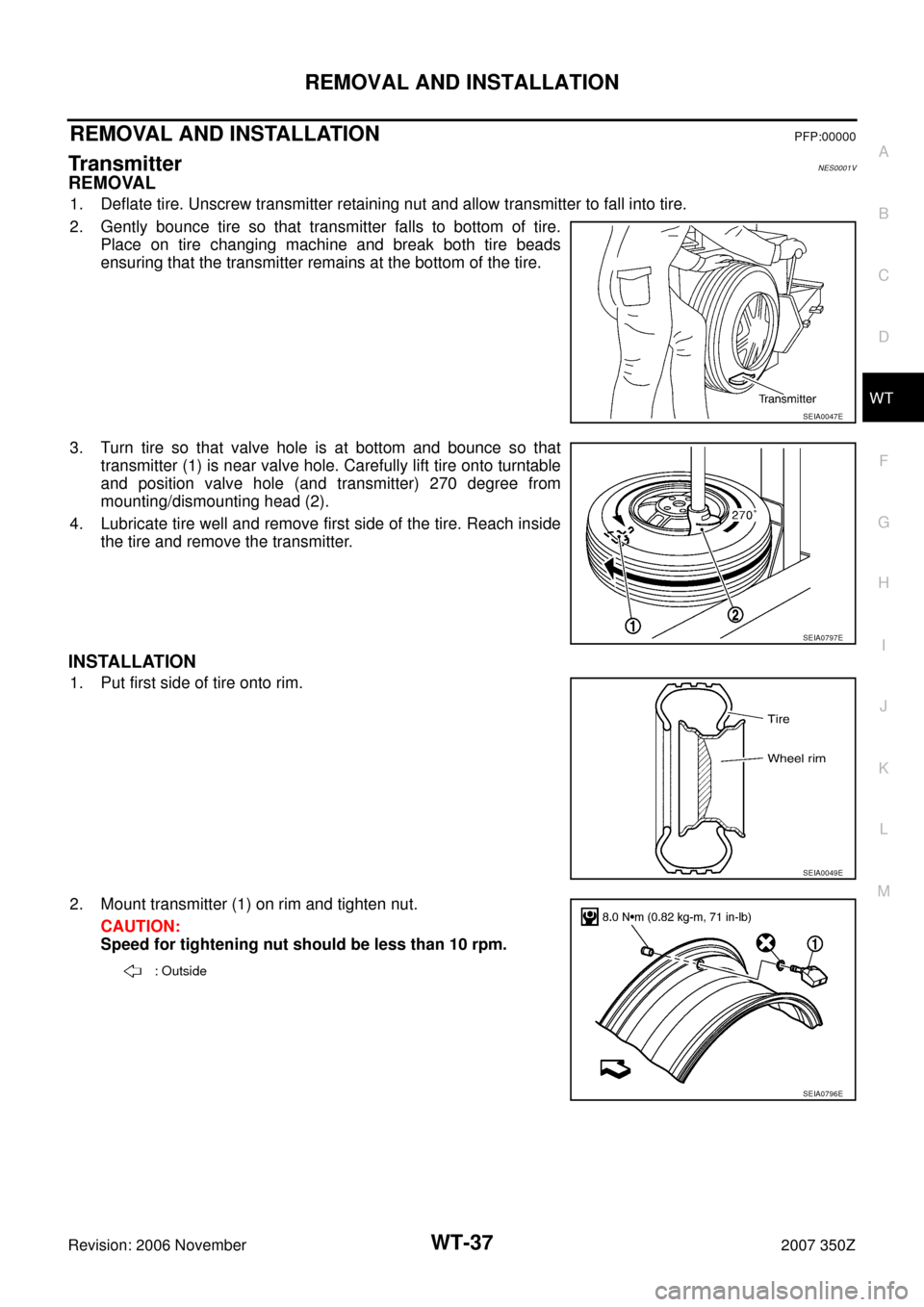 NISSAN 350Z 2007 Z33 Road Wheels And Tires Workshop Manual REMOVAL AND INSTALLATION
WT-37
C
D
F
G
H
I
J
K
L
MA
B
WT
Revision: 2006 November2007 350Z
REMOVAL AND INSTALLATIONPFP:00000
TransmitterNES0001V
REMOVAL
1. Deflate tire. Unscrew transmitter retaining n