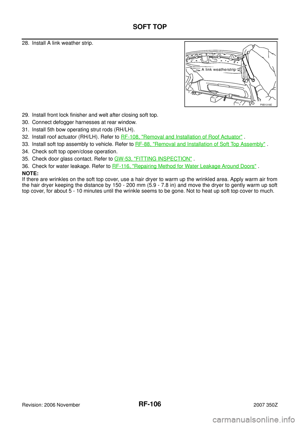 NISSAN 350Z 2007 Z33 Roof Workshop Manual RF-106
SOFT TOP
Revision: 2006 November2007 350Z
28. Install A link weather strip.
29. Install front lock finisher and welt after closing soft top.
30. Connect defogger harnesses at rear window.
31. I NISSAN 350Z 2007 Z33 Roof Workshop Manual RF-106
SOFT TOP
Revision: 2006 November2007 350Z
28. Install A link weather strip.
29. Install front lock finisher and welt after closing soft top.
30. Connect defogger harnesses at rear window.
31. I