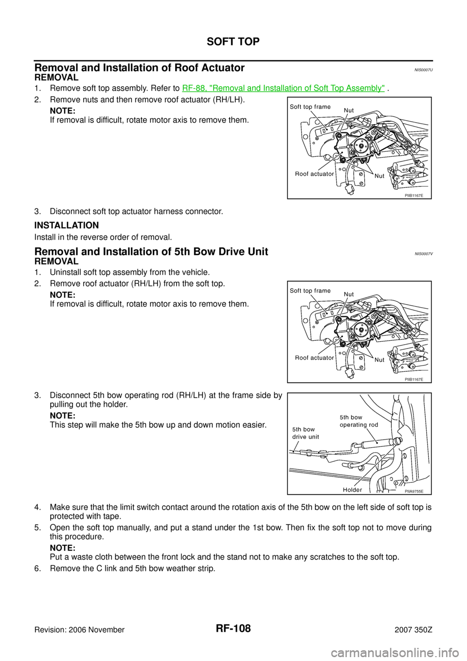 NISSAN 350Z 2007 Z33 Roof Workshop Manual RF-108
SOFT TOP
Revision: 2006 November2007 350Z
Removal and Installation of Roof ActuatorNIS0007U
REMOVAL
1. Remove soft top assembly. Refer to RF-88, "Removal and Installation of Soft Top Assembly" NISSAN 350Z 2007 Z33 Roof Workshop Manual RF-108
SOFT TOP
Revision: 2006 November2007 350Z
Removal and Installation of Roof ActuatorNIS0007U
REMOVAL
1. Remove soft top assembly. Refer to RF-88, "Removal and Installation of Soft Top Assembly"