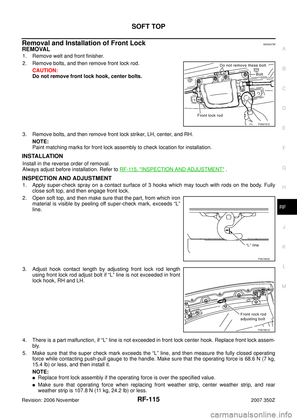 NISSAN 350Z 2007 Z33 Roof Workshop Manual SOFT TOP
RF-115
C
D
E
F
G
H
J
K
L
MA
B
RF
Revision: 2006 November2007 350Z
Removal and Installation of Front LockNIS0007W
REMOVAL
1. Remove welt and front finisher.
2. Remove bolts, and then remove fr NISSAN 350Z 2007 Z33 Roof Workshop Manual SOFT TOP
RF-115
C
D
E
F
G
H
J
K
L
MA
B
RF
Revision: 2006 November2007 350Z
Removal and Installation of Front LockNIS0007W
REMOVAL
1. Remove welt and front finisher.
2. Remove bolts, and then remove fr