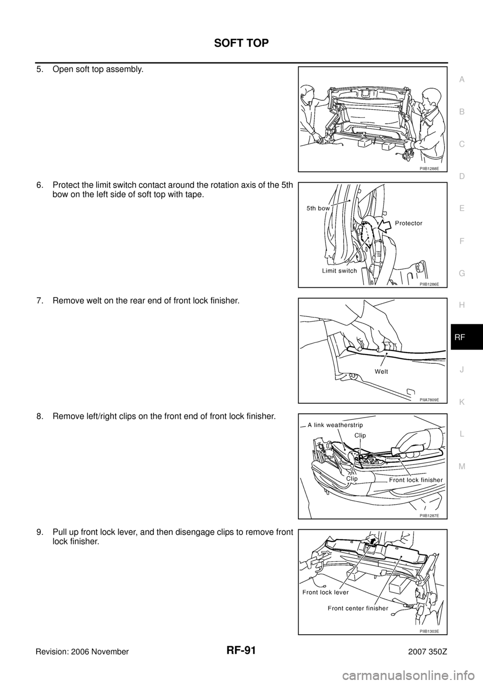 NISSAN 350Z 2007 Z33 Roof Workshop Manual SOFT TOP
RF-91
C
D
E
F
G
H
J
K
L
MA
B
RF
Revision: 2006 November2007 350Z
5. Open soft top assembly.
6. Protect the limit switch contact around the rotation axis of the 5th
bow on the left side of sof