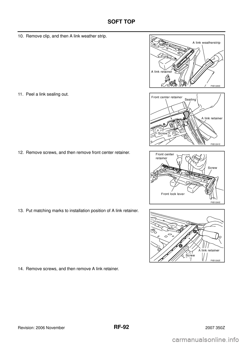 NISSAN 350Z 2007 Z33 Roof Workshop Manual RF-92
SOFT TOP
Revision: 2006 November2007 350Z
10. Remove clip, and then A link weather strip.
11. Peel a link sealing out.
12. Remove screws, and then remove front center retainer.
13. Put matching 