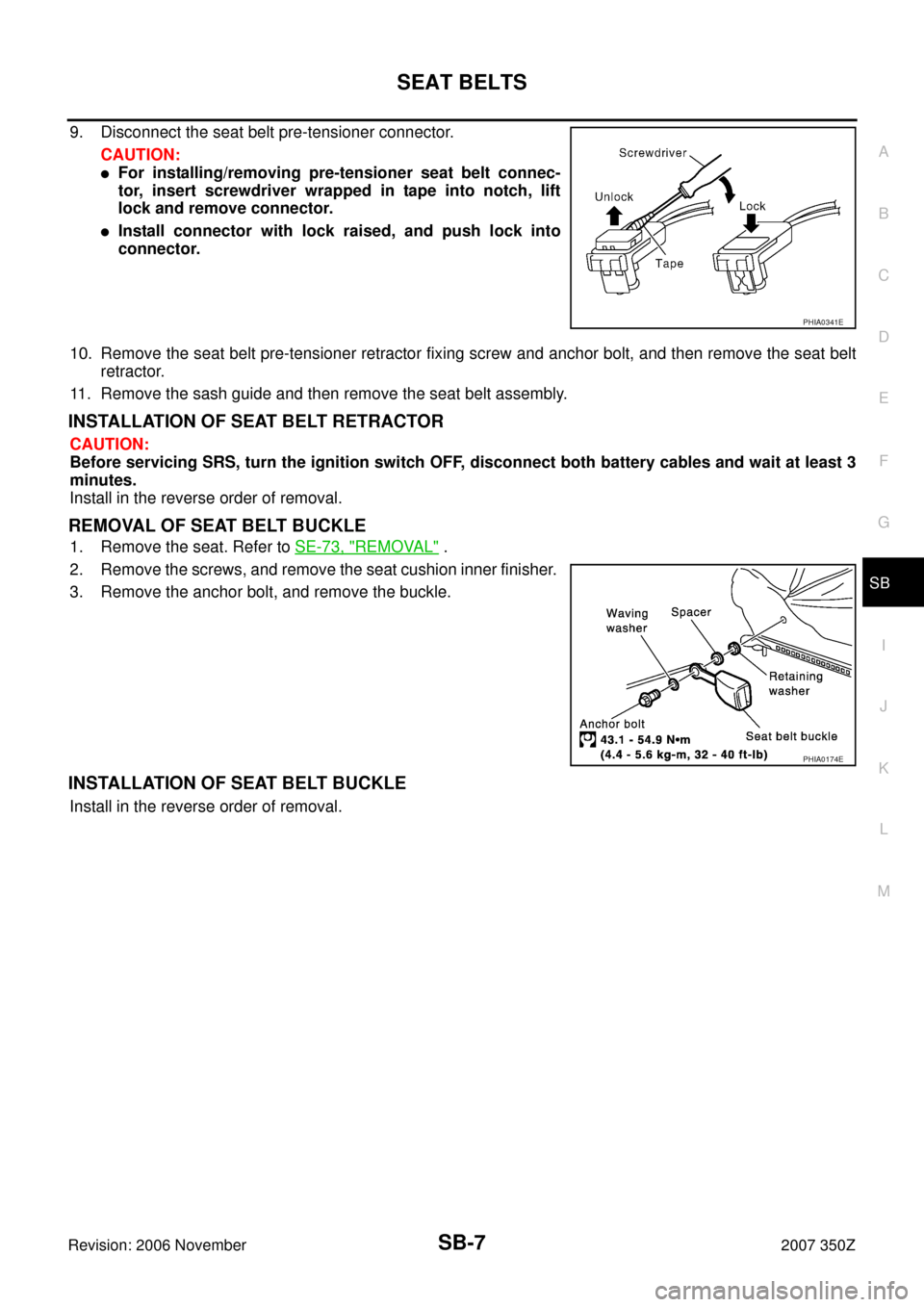 NISSAN 350Z 2007 Z33 Seat Belts Workshop Manual SEAT BELTS
SB-7
C
D
E
F
G
I
J
K
L
MA
B
SB
Revision: 2006 November2007 350Z
9. Disconnect the seat belt pre-tensioner connector.
CAUTION:
For installing/removing pre-tensioner seat belt connec-
tor, i