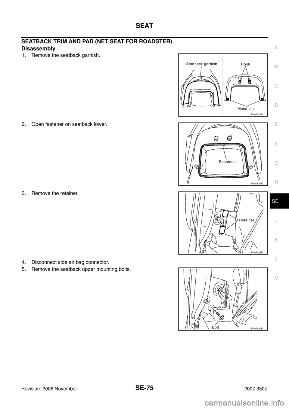 NISSAN 350Z 2007 Z33 Seat Workshop Manual SEAT
SE-75
C
D
E
F
G
H
J
K
L
MA
B
SE
Revision: 2006 November2007 350Z
SEATBACK TRIM AND PAD (NET SEAT FOR ROADSTER)
Disassembly
1. Remove the seatback garnish.
2. Open fastener on seatback lower.
3. R