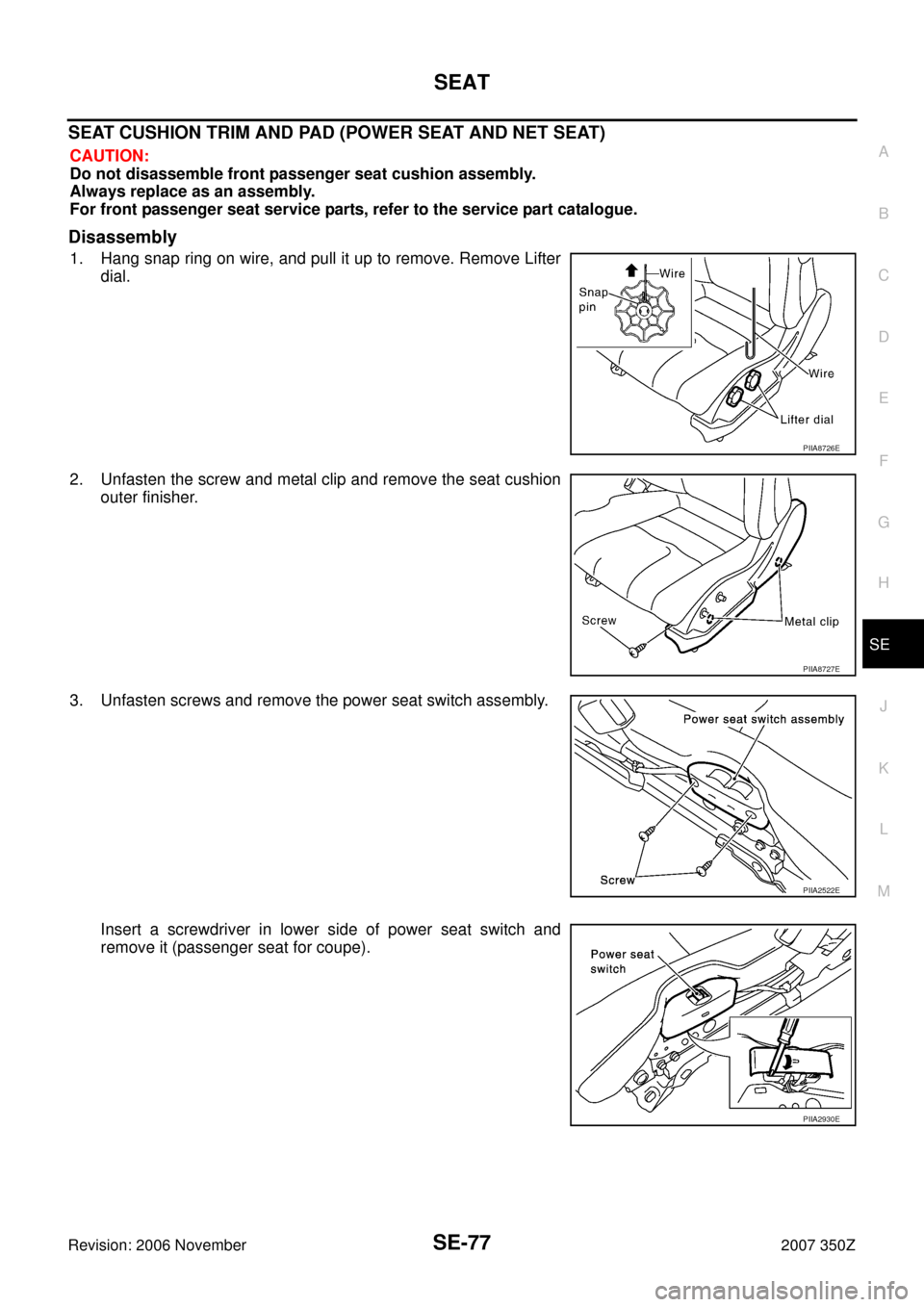 NISSAN 350Z 2007 Z33 Seat Workshop Manual SEAT
SE-77
C
D
E
F
G
H
J
K
L
MA
B
SE
Revision: 2006 November2007 350Z
SEAT CUSHION TRIM AND PAD (POWER SEAT AND NET SEAT)
CAUTION:
Do not disassemble front passenger seat cushion assembly.
Always repl
