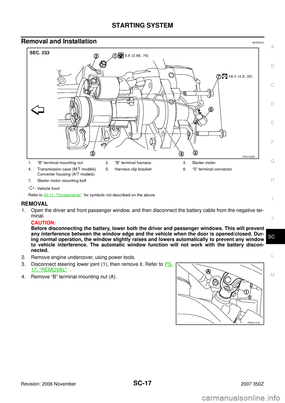 NISSAN 350Z 2007 Z33 Starting And Charging System Workshop Manual STARTING SYSTEM
SC-17
C
D
E
F
G
H
I
J
L
MA
B
SC
Revision: 2006 November2007 350Z
Removal and InstallationNKS0000C
REMOVAL 
1. Open the driver and front passenger window, and then disconnect the batter