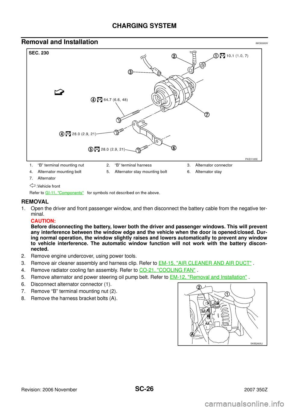NISSAN 350Z 2007 Z33 Starting And Charging System Workshop Manual SC-26
CHARGING SYSTEM
Revision: 2006 November2007 350Z
Removal and Installation NKS0000H
REMOVAL
1. Open the driver and front passenger window, and then disconnect the battery cable from the negative 