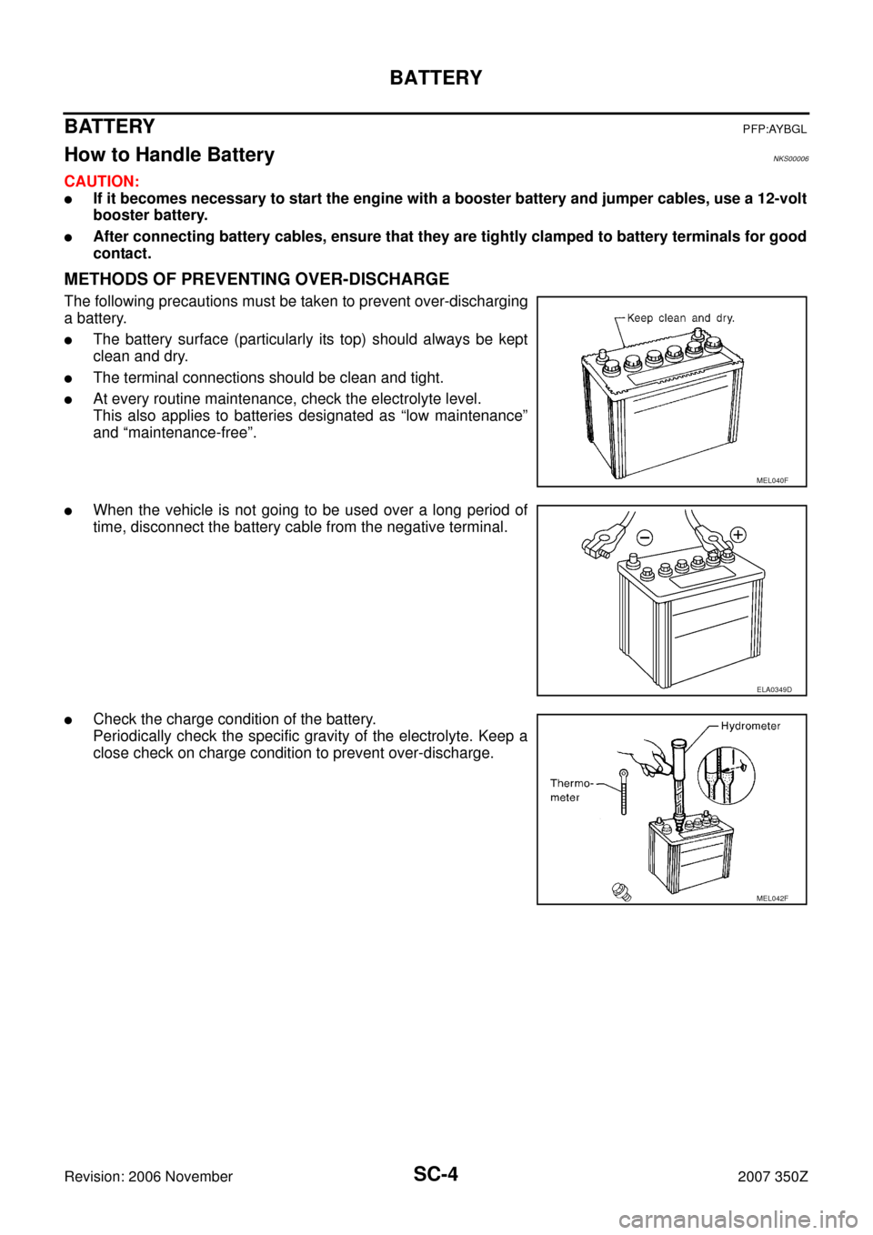 NISSAN 350Z 2007 Z33 Starting And Charging System Workshop Manual SC-4
BATTERY
Revision: 2006 November2007 350Z
BATTERYPFP:AYBGL
How to Handle BatteryNKS00006
CAUTION:
If it becomes necessary to start the engine with a booster battery and jumper cables, use a 12-vo NISSAN 350Z 2007 Z33 Starting And Charging System Workshop Manual SC-4
BATTERY
Revision: 2006 November2007 350Z
BATTERYPFP:AYBGL
How to Handle BatteryNKS00006
CAUTION:
If it becomes necessary to start the engine with a booster battery and jumper cables, use a 12-vo
