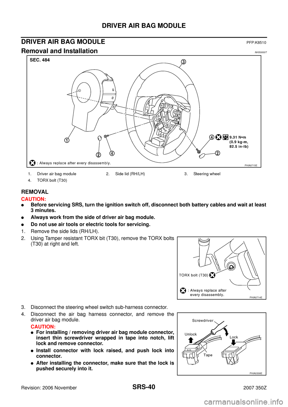 NISSAN 350Z 2007 Z33 Supplemental Restraint System Workshop Manual SRS-40
DRIVER AIR BAG MODULE
Revision: 2006 November2007 350Z
DRIVER AIR BAG MODULEPFP:K8510
Removal and InstallationNHS0000T
REMOVAL
CAUTION:
Before servicing SRS, turn the ignition switch off, disc