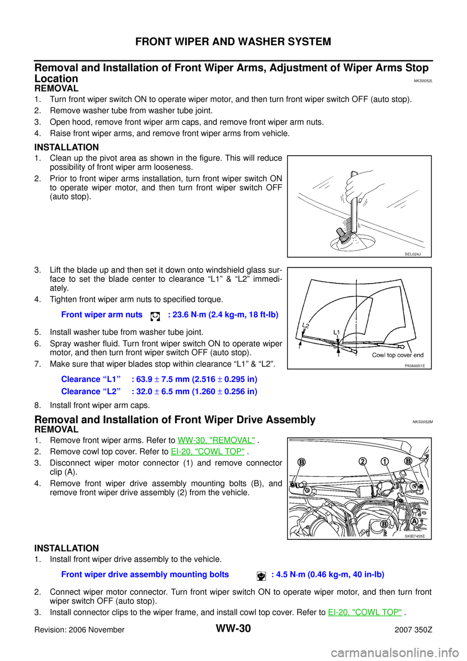 NISSAN 350Z 2007 Z33 Wiper, Washer And Horn Workshop Manual WW-30
FRONT WIPER AND WASHER SYSTEM
Revision: 2006 November2007 350Z
Removal and Installation of Front Wiper Arms, Adjustment of Wiper Arms Stop
Location
NKS0052L
REMOVAL
1. Turn front wiper switch NISSAN 350Z 2007 Z33 Wiper, Washer And Horn Workshop Manual WW-30
FRONT WIPER AND WASHER SYSTEM
Revision: 2006 November2007 350Z
Removal and Installation of Front Wiper Arms, Adjustment of Wiper Arms Stop
Location
NKS0052L
REMOVAL
1. Turn front wiper switch