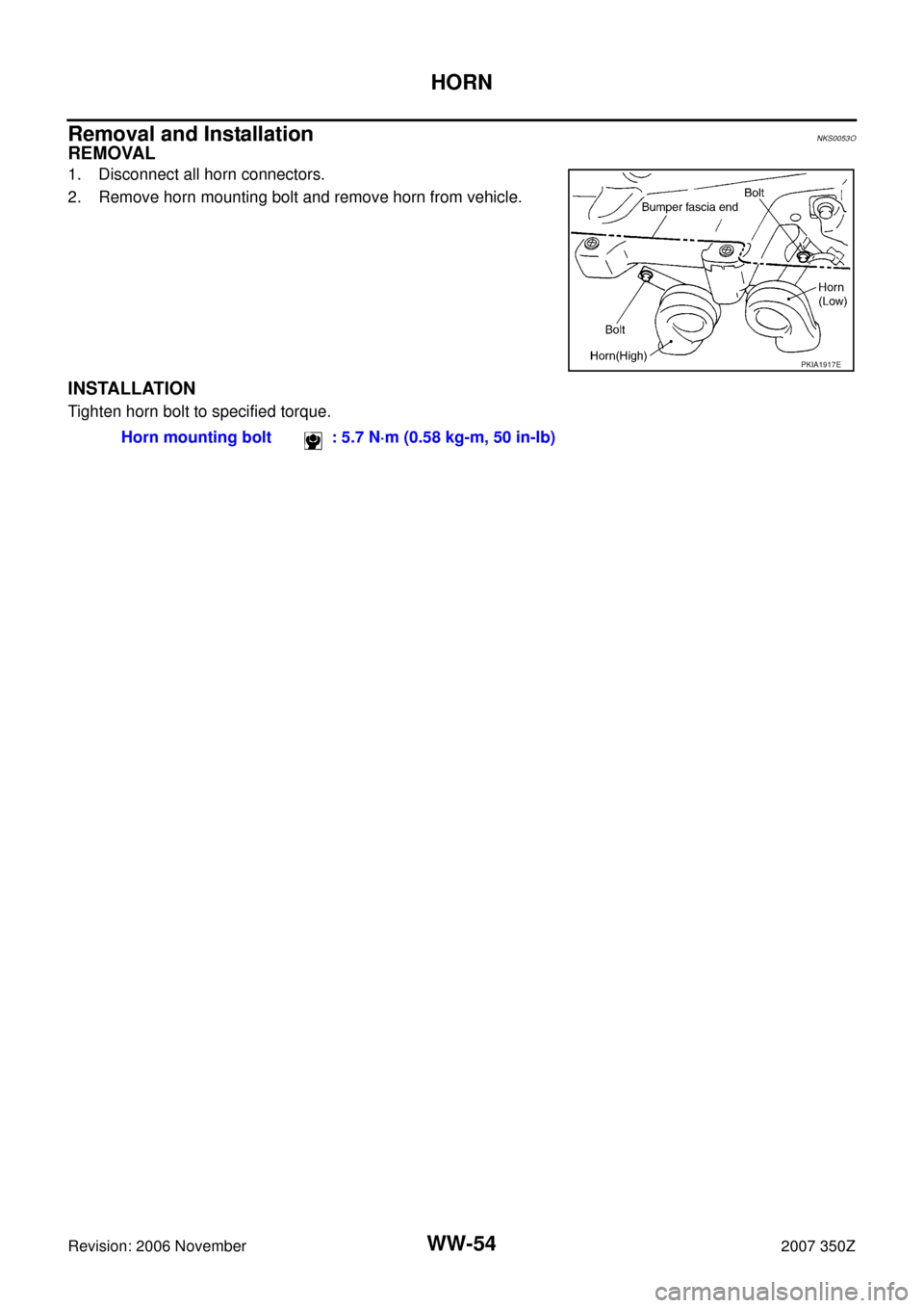 NISSAN 350Z 2007 Z33 Wiper, Washer And Horn Workshop Manual WW-54
HORN
Revision: 2006 November2007 350Z
Removal and InstallationNKS0053O
REMOVAL
1. Disconnect all horn connectors.
2. Remove horn mounting bolt and remove horn from vehicle.
INSTALLATION
Tighten 