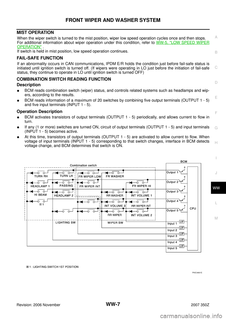 NISSAN 350Z 2007 Z33 Wiper, Washer And Horn Workshop Manual FRONT WIPER AND WASHER SYSTEM
WW-7
C
D
E
F
G
H
I
J
L
MA
B
WW
Revision: 2006 November2007 350Z
MIST OPERATION
When the wiper switch is turned to the mist position, wiper low speed operation cycles once NISSAN 350Z 2007 Z33 Wiper, Washer And Horn Workshop Manual FRONT WIPER AND WASHER SYSTEM
WW-7
C
D
E
F
G
H
I
J
L
MA
B
WW
Revision: 2006 November2007 350Z
MIST OPERATION
When the wiper switch is turned to the mist position, wiper low speed operation cycles once