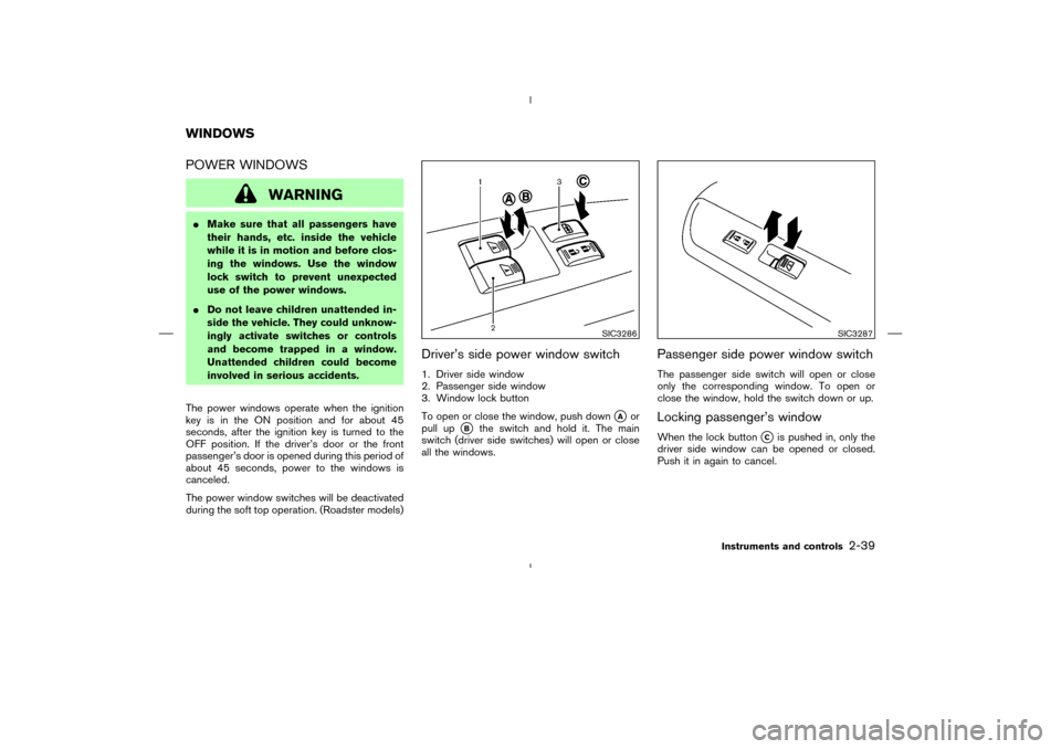 NISSAN 350Z 2008 Z33 Owners Manual POWER WINDOWS
WARNING
Make sure that all passengers have
their hands, etc. inside the vehicle
while it is in motion and before clos-
ing the windows. Use the window
lock switch to prevent unexpected
NISSAN 350Z 2008 Z33 Owners Manual POWER WINDOWS
WARNING
Make sure that all passengers have
their hands, etc. inside the vehicle
while it is in motion and before clos-
ing the windows. Use the window
lock switch to prevent unexpected