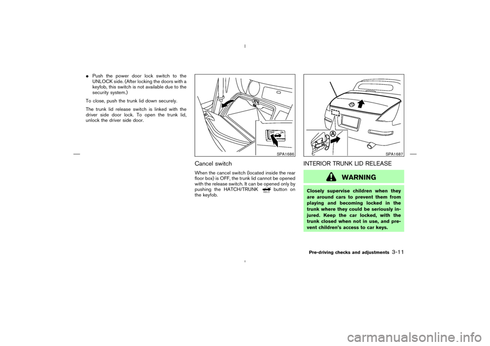 NISSAN 350Z 2008 Z33 Owners Manual Push the power door lock switch to the
UNLOCK side. (After locking the doors with a
keyfob, this switch is not available due to the
security system.)
To close, push the trunk lid down securely.
The t