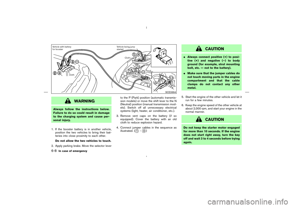 NISSAN 350Z 2008 Z33 Owners Manual WARNING
Always follow the instructions below.
Failure to do so could result in damage
to the charging system and cause per-
sonal injury.
1. If the booster battery is in another vehicle,
position the NISSAN 350Z 2008 Z33 Owners Manual WARNING
Always follow the instructions below.
Failure to do so could result in damage
to the charging system and cause per-
sonal injury.
1. If the booster battery is in another vehicle,
position the