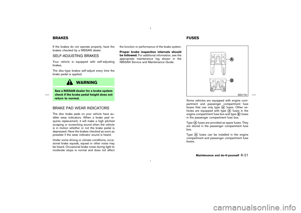 NISSAN 350Z 2008 Z33 Owners Manual If the brakes do not operate properly, have the
brakes checked by a NISSAN dealer.SELF-ADJUSTING BRAKESYour vehicle is equipped with self-adjusting
brakes.
The disc-type brakes self-adjust every time NISSAN 350Z 2008 Z33 Owners Manual If the brakes do not operate properly, have the
brakes checked by a NISSAN dealer.SELF-ADJUSTING BRAKESYour vehicle is equipped with self-adjusting
brakes.
The disc-type brakes self-adjust every time