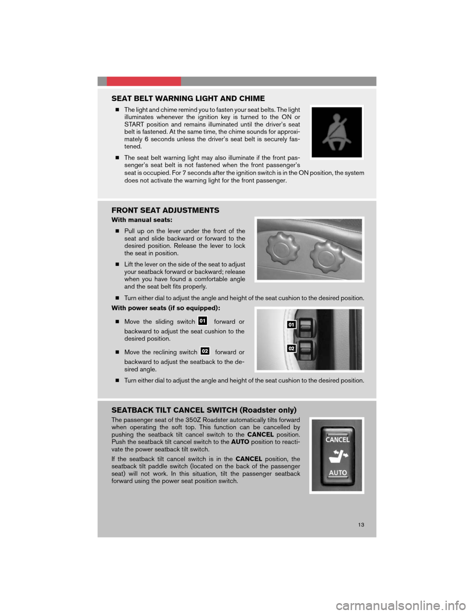 NISSAN 350Z 2008 Z33 Quick Reference Guide SEAT BELT WARNING LIGHT AND CHIME
The light and chime remind you to fasten your seat belts. The light
illuminates whenever the ignition key is turned to the ON or
START position and remains illuminat NISSAN 350Z 2008 Z33 Quick Reference Guide SEAT BELT WARNING LIGHT AND CHIME
The light and chime remind you to fasten your seat belts. The light
illuminates whenever the ignition key is turned to the ON or
START position and remains illuminat