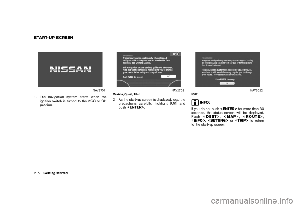 NISSAN ROGUE 2008 1.G 04IT Navigation Manual Black plate (12,1)
Model "NISSAN_NAVI" EDITED: 2007/ 2/ 26
NAV2701
1. The navigation system starts when the
ignition switch is turned to the ACC or ON
position.
NAV2702Maxima, Quest, Titan
2. As the s