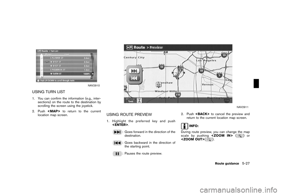 NISSAN ROGUE 2008 1.G 04IT Navigation Manual Black plate (153,1)
Model "NISSAN_NAVI" EDITED: 2007/ 2/ 26
NAV2910
USING TURN LIST
1. You can confirm the information (e.g., inter-
sections) on the route to the destination by
scrolling the screen u