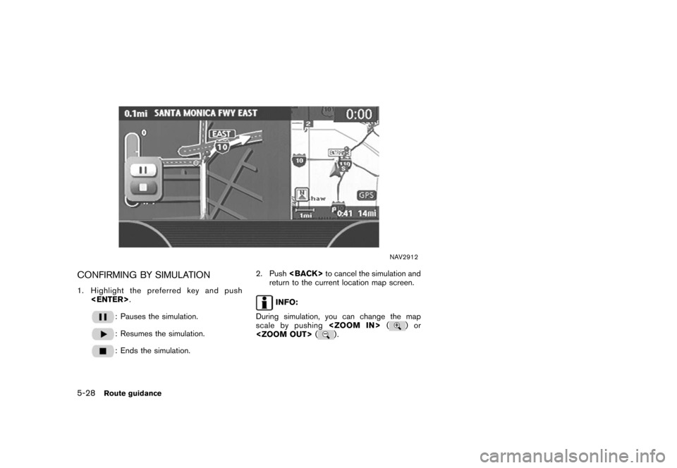 NISSAN ROGUE 2008 1.G 04IT Navigation Manual Black plate (154,1)
Model "NISSAN_NAVI" EDITED: 2007/ 2/ 26
NAV2912
CONFIRMING BY SIMULATION
1. Highlight the preferred key and push
<ENTER>.
: Pauses the simulation.
: Resumes the simulation.
: Ends 