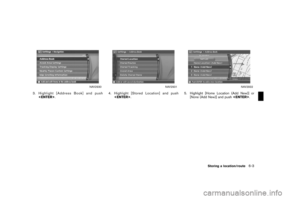 NISSAN ROGUE 2008 1.G 04IT Navigation Manual Black plate (165,1)
Model "NISSAN_NAVI" EDITED: 2007/ 2/ 26
NAV2930
3. Highlight [Address Book] and push
<ENTER>.
NAV2931
4. Highlight [Stored Location] and push
<ENTER>.
NAV2932
5. Highlight [Home Lo
