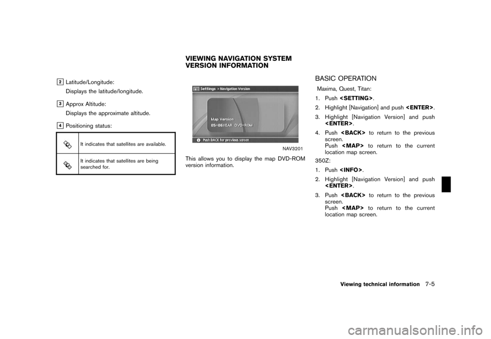 NISSAN ROGUE 2008 1.G 04IT Navigation Manual Black plate (203,1)
Model "NISSAN_NAVI" EDITED: 2007/ 2/ 26
&2Latitude/Longitude:
Displays the latitude/longitude.
&3Approx Altitude:
Displays the approximate altitude.
&4Positioning status:
It indica