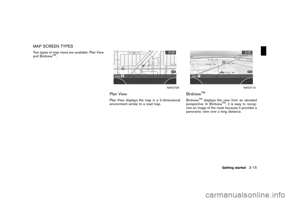 NISSAN ROGUE 2008 1.G 04IT Navigation Manual Black plate (21,1)
Model "NISSAN_NAVI" EDITED: 2007/ 2/ 26
MAP SCREEN TYPES
Two types of map views are available: Plan View
and BirdviewTM.
NAV2709
Plan View
Plan View displays the map in a 2-dimensio