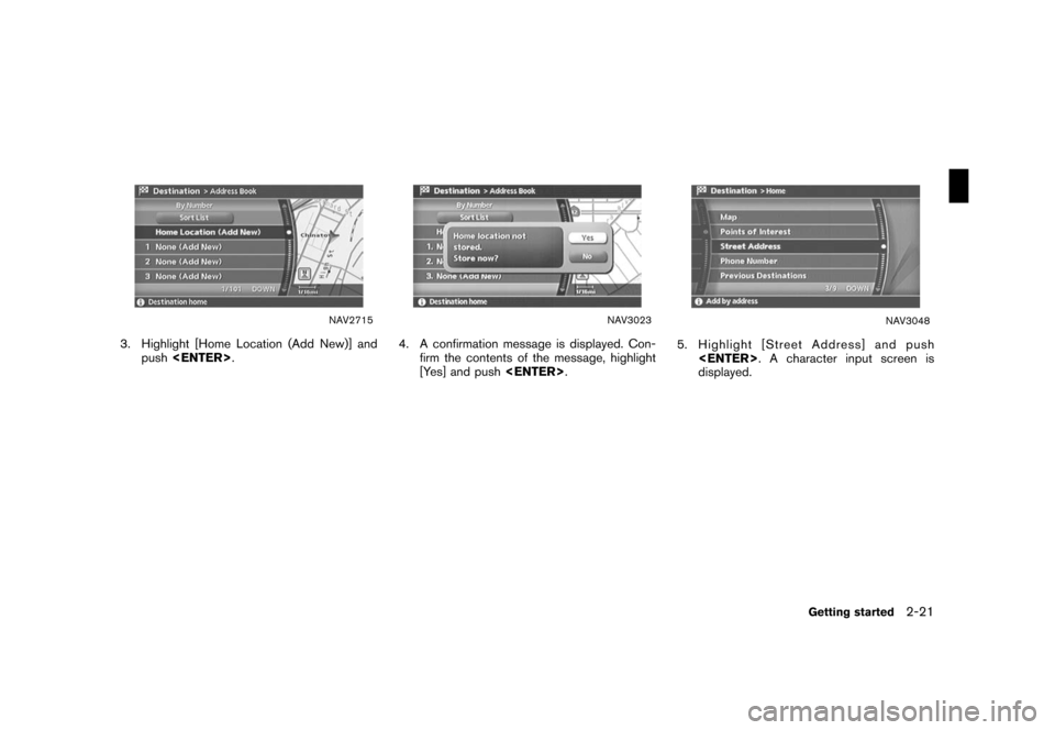 NISSAN ROGUE 2008 1.G 04IT Navigation Manual Black plate (27,1)
Model "NISSAN_NAVI" EDITED: 2007/ 2/ 26
NAV2715
3. Highlight [Home Location (Add New)] and
push<ENTER>.
NAV3023
4. A confirmation message is displayed. Con-
firm the contents of the