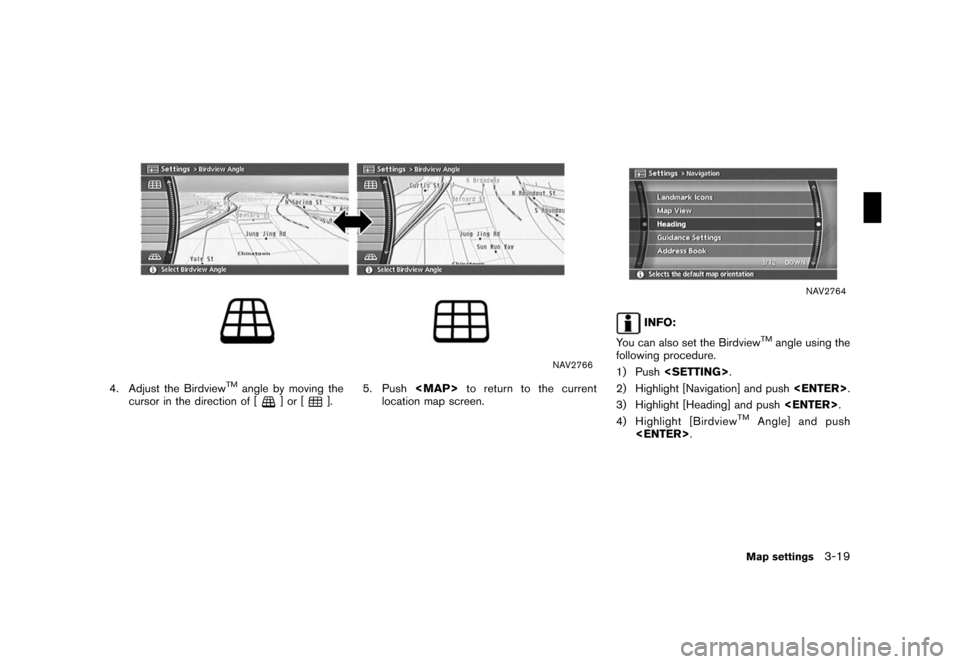 NISSAN ROGUE 2008 1.G 04IT Navigation Manual Black plate (65,1)
Model "NISSAN_NAVI" EDITED: 2007/ 2/ 26
NAV2766
4. Adjust the BirdviewTMangle by moving the
cursor in the direction of []or[].5. Push<MAP>to return to the current
location map scree