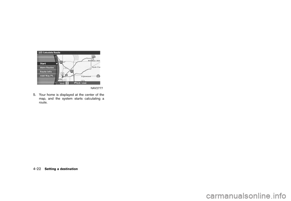 NISSAN ROGUE 2008 1.G 04IT Navigation Manual Black plate (94,1)
Model "NISSAN_NAVI" EDITED: 2007/ 2/ 26
NAV2777
5. Your home is displayed at the center of the
map, and the system starts calculating a
route.
4-22Setting a destination 