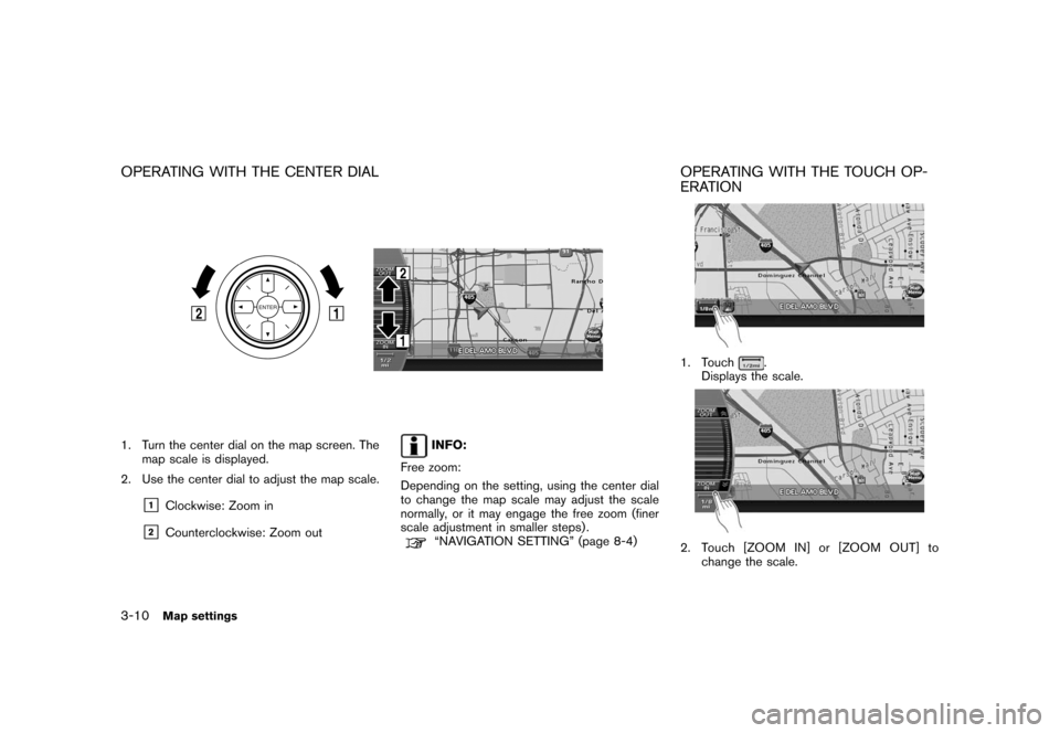 NISSAN ROGUE 2008 1.G 06IT Navigation Manual Black plate (46,1)
Model "NAV2-N" EDITED: 2007/ 3/ 9
OPERATING WITH THE CENTER DIAL
1. Turn the center dial on the map screen. The
map scale is displayed.
2. Use the center dial to adjust the map scal