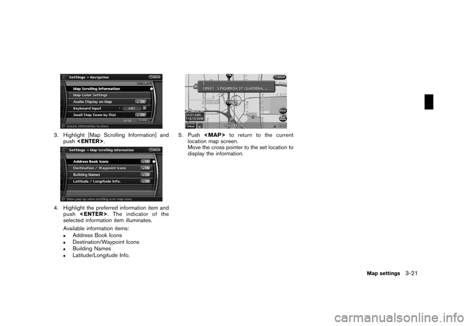 NISSAN ROGUE 2008 1.G 06IT Navigation Manual Black plate (57,1)
Model "NAV2-N" EDITED: 2007/ 3/ 9
3. Highlight [Map Scrolling Information] and
push<ENTER>.
4. Highlight the preferred information item and
push<ENTER>. The indicator of the
selecte