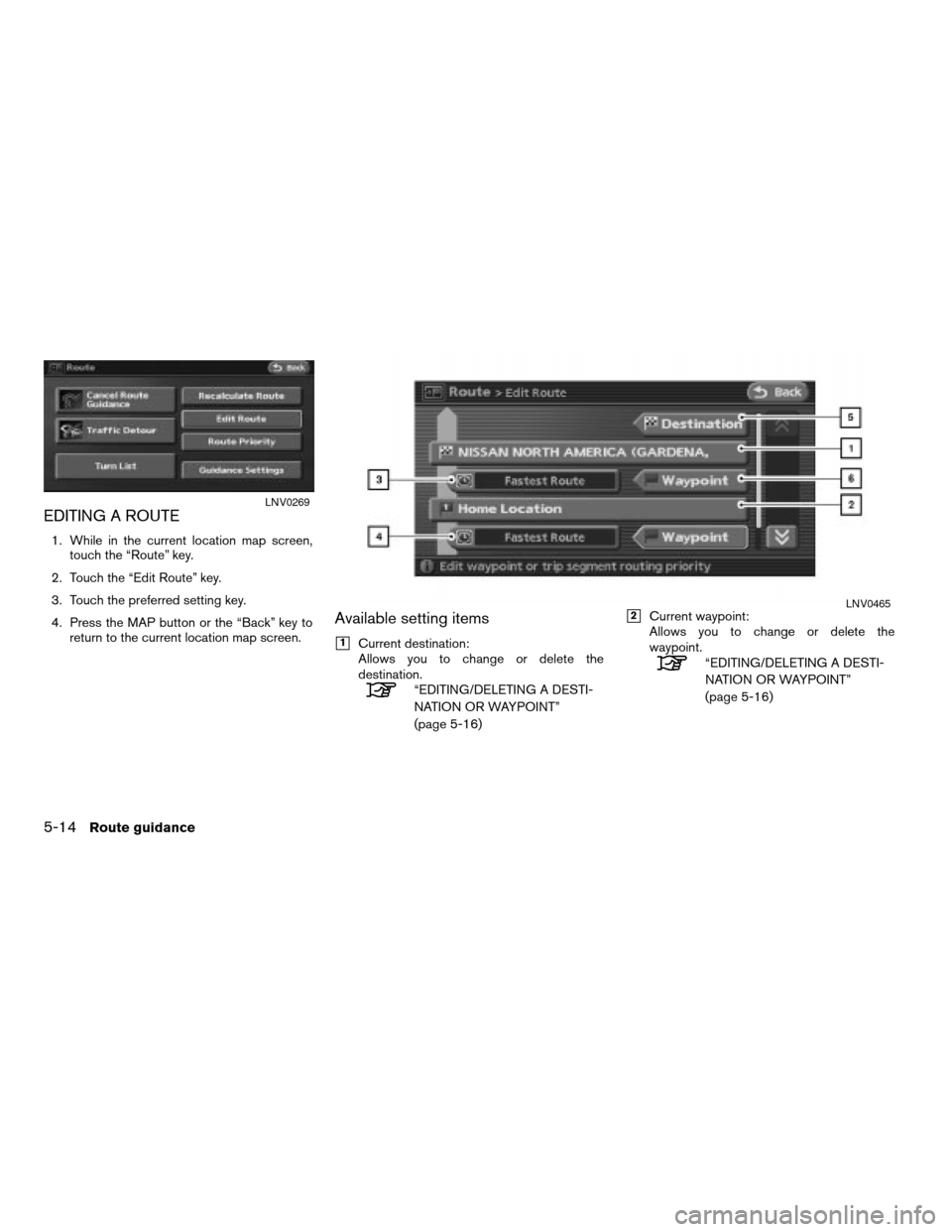 NISSAN ALTIMA 2008 L32A / 4.G Navigation Manual EDITING A ROUTE
1. While in the current location map screen,
touch the “Route” key.
2. Touch the “Edit Route” key.
3. Touch the preferred setting key.
4. Press the MAP button or the “Back”