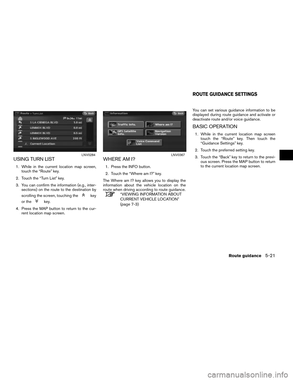 NISSAN ALTIMA 2008 L32A / 4.G Navigation Manual USING TURN LIST
1. While in the current location map screen,
touch the “Route” key.
2. Touch the “Turn List” key.
3. You can confirm the information (e.g., inter-
sections) on the route to the NISSAN ALTIMA 2008 L32A / 4.G Navigation Manual USING TURN LIST
1. While in the current location map screen,
touch the “Route” key.
2. Touch the “Turn List” key.
3. You can confirm the information (e.g., inter-
sections) on the route to the