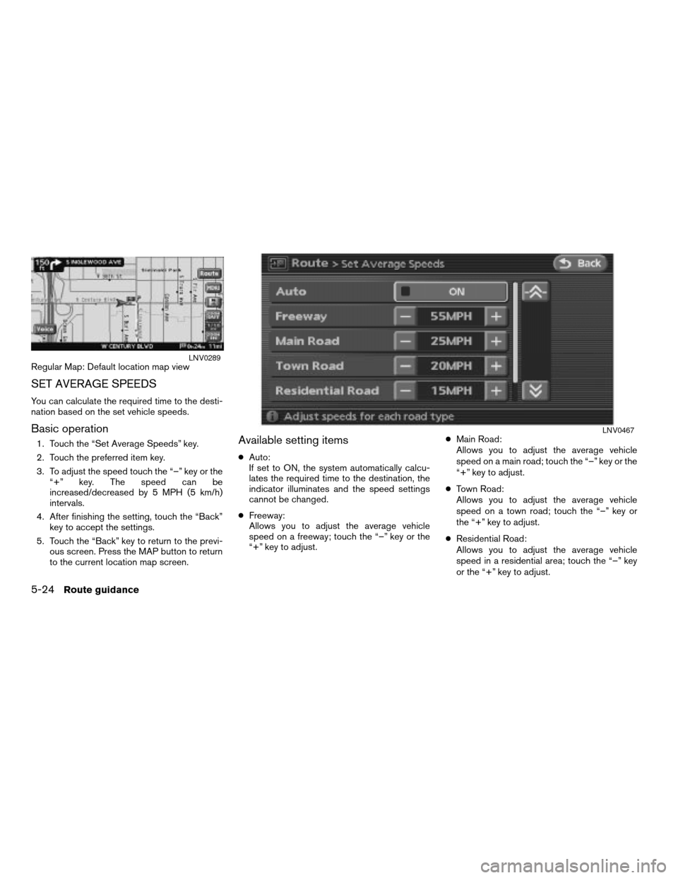 NISSAN ALTIMA 2008 L32A / 4.G Navigation Manual Regular Map: Default location map view
SET AVERAGE SPEEDS
You can calculate the required time to the desti-
nation based on the set vehicle speeds.
Basic operation
1. Touch the “Set Average Speeds NISSAN ALTIMA 2008 L32A / 4.G Navigation Manual Regular Map: Default location map view
SET AVERAGE SPEEDS
You can calculate the required time to the desti-
nation based on the set vehicle speeds.
Basic operation
1. Touch the “Set Average Speeds