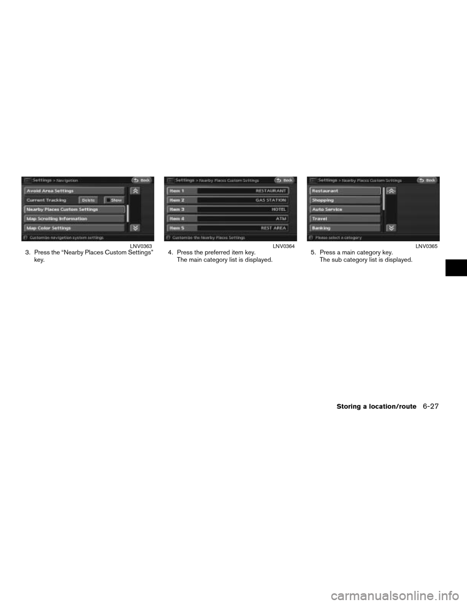 NISSAN ALTIMA 2008 L32A / 4.G Navigation Manual 3. Press the “Nearby Places Custom Settings”
key.4. Press the preferred item key.
The main category list is displayed.5. Press a main category key.
The sub category list is displayed.LNV0363LNV036
