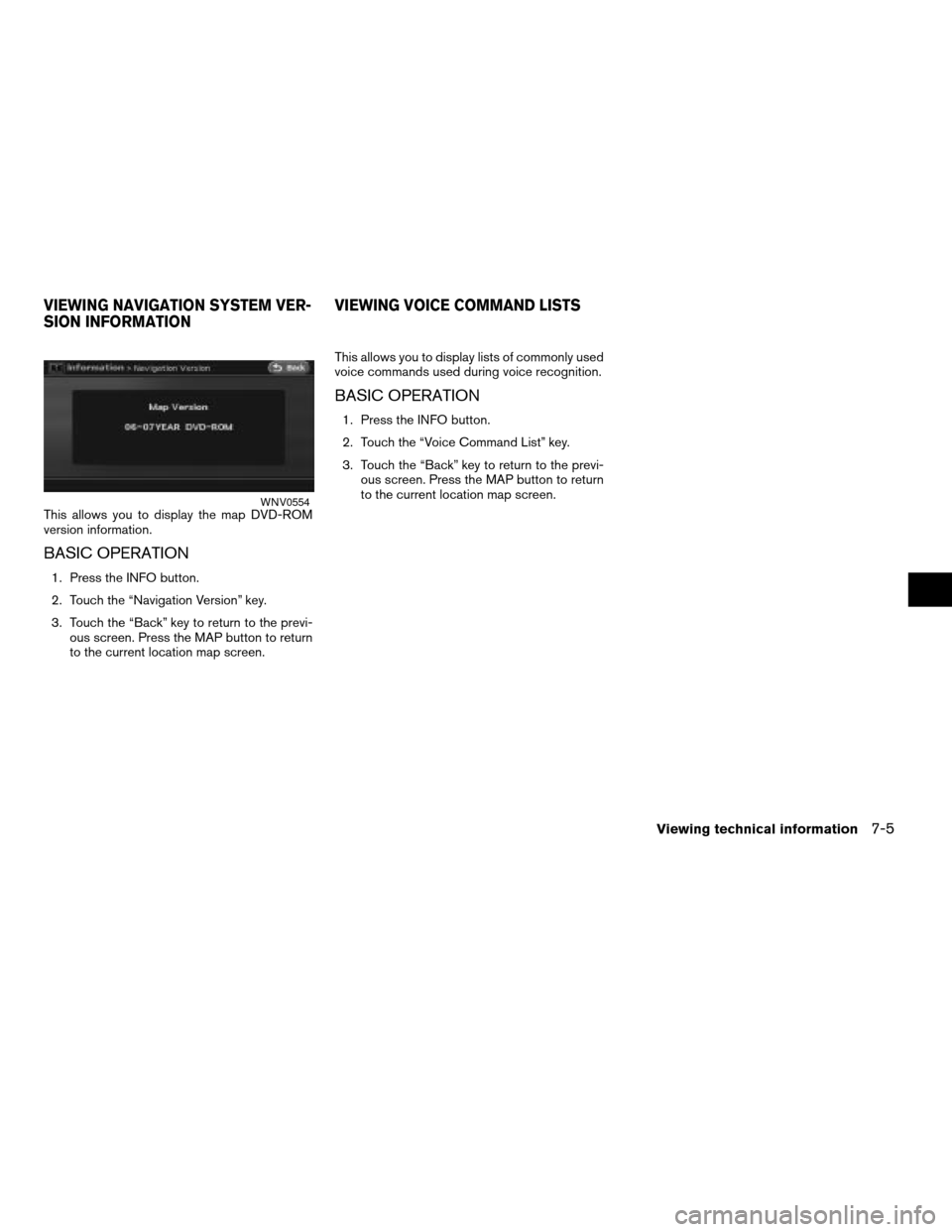 NISSAN ALTIMA 2008 L32A / 4.G Navigation Manual This allows you to display the map DVD-ROM
version information.
BASIC OPERATION
1. Press the INFO button.
2. Touch the “Navigation Version” key.
3. Touch the “Back” key to return to the previ-