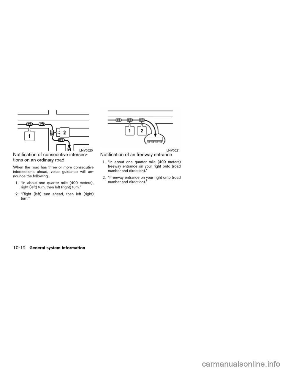 NISSAN ALTIMA 2008 L32A / 4.G Navigation Manual Notification of consecutive intersec-
tions on an ordinary road
When the road has three or more consecutive
intersections ahead, voice guidance will an-
nounce the following.
1. “In about one quarte
