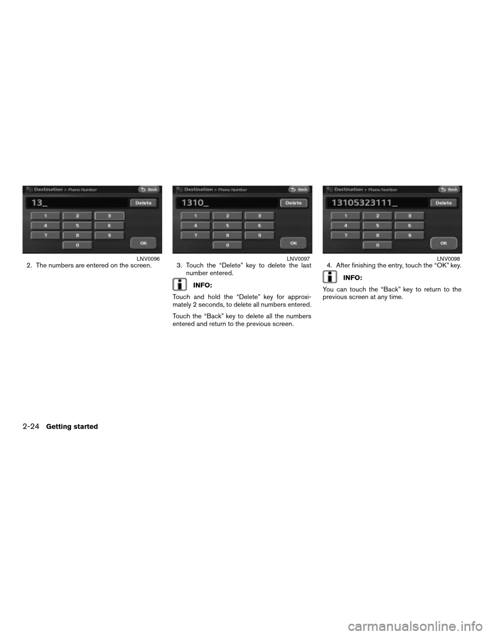 NISSAN ALTIMA 2008 L32A / 4.G Navigation Manual 2. The numbers are entered on the screen. 3. Touch the “Delete” key to delete the last
number entered.
INFO:
Touch and hold the “Delete” key for approxi-
mately 2 seconds, to delete all number