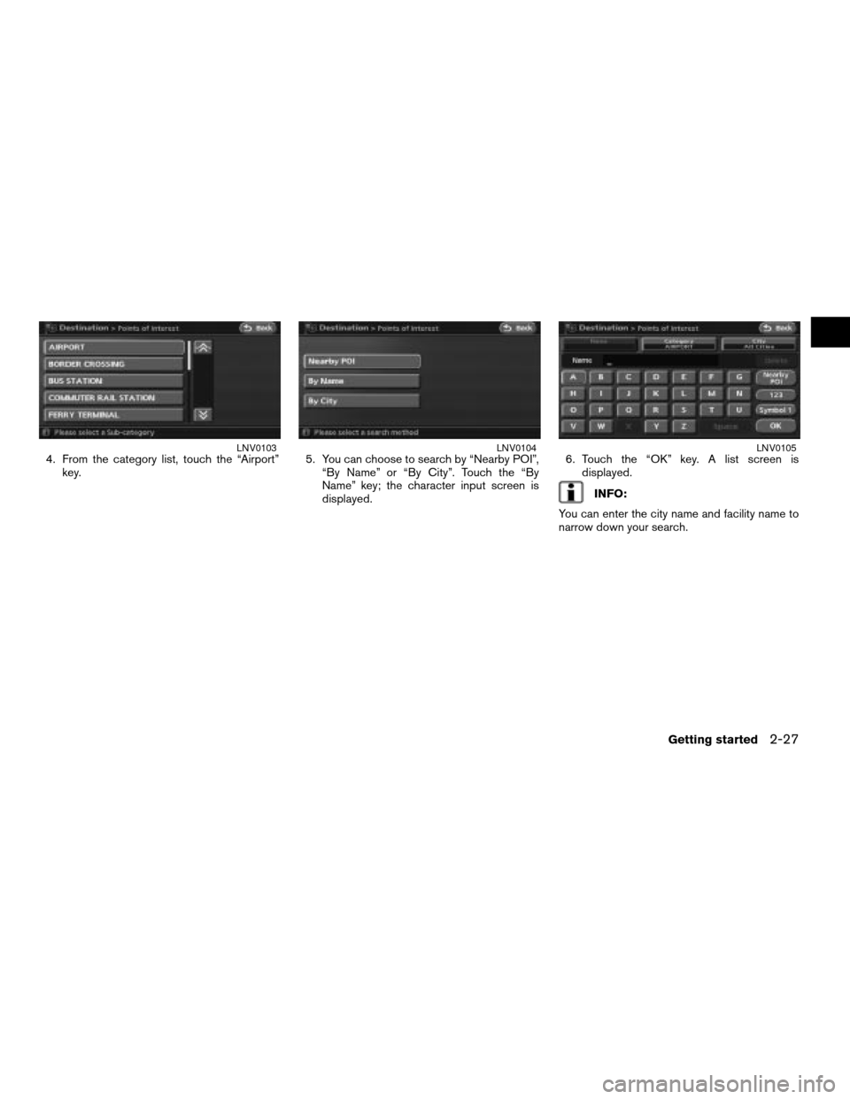 NISSAN ALTIMA 2008 L32A / 4.G Navigation Manual 4. From the category list, touch the “Airport”
key.5. You can choose to search by “Nearby POI”,
“By Name” or “By City”. Touch the “By
Name” key; the character input screen is
displ