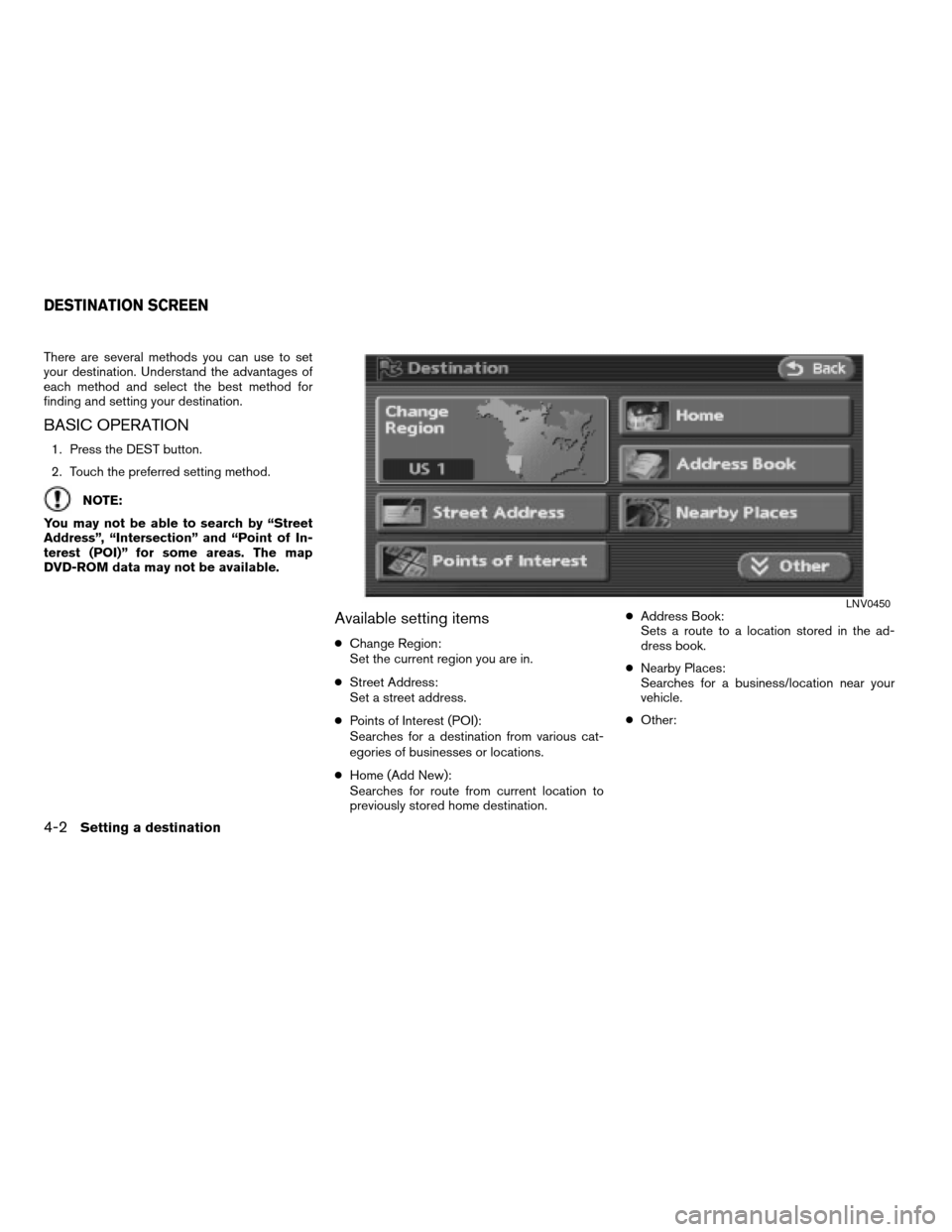 NISSAN ALTIMA 2008 L32A / 4.G Navigation Manual There are several methods you can use to set
your destination. Understand the advantages of
each method and select the best method for
finding and setting your destination.
BASIC OPERATION
1. Press th NISSAN ALTIMA 2008 L32A / 4.G Navigation Manual There are several methods you can use to set
your destination. Understand the advantages of
each method and select the best method for
finding and setting your destination.
BASIC OPERATION
1. Press th