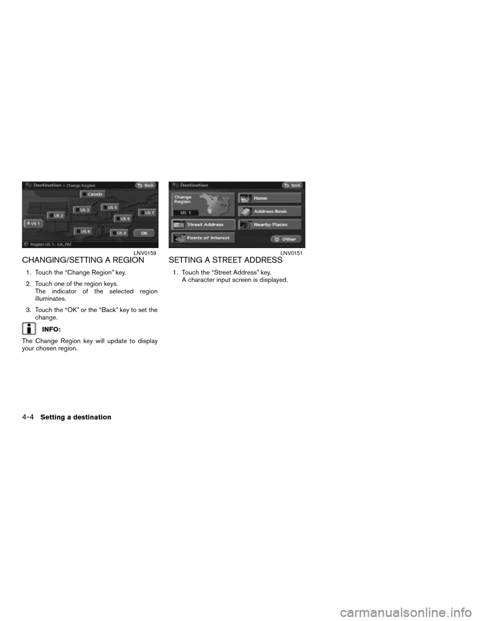 NISSAN ALTIMA 2008 L32A / 4.G Navigation Manual CHANGING/SETTING A REGION
1. Touch the “Change Region” key.
2. Touch one of the region keys.
The indicator of the selected region
illuminates.
3. Touch the “OK” or the “Back” key to set th