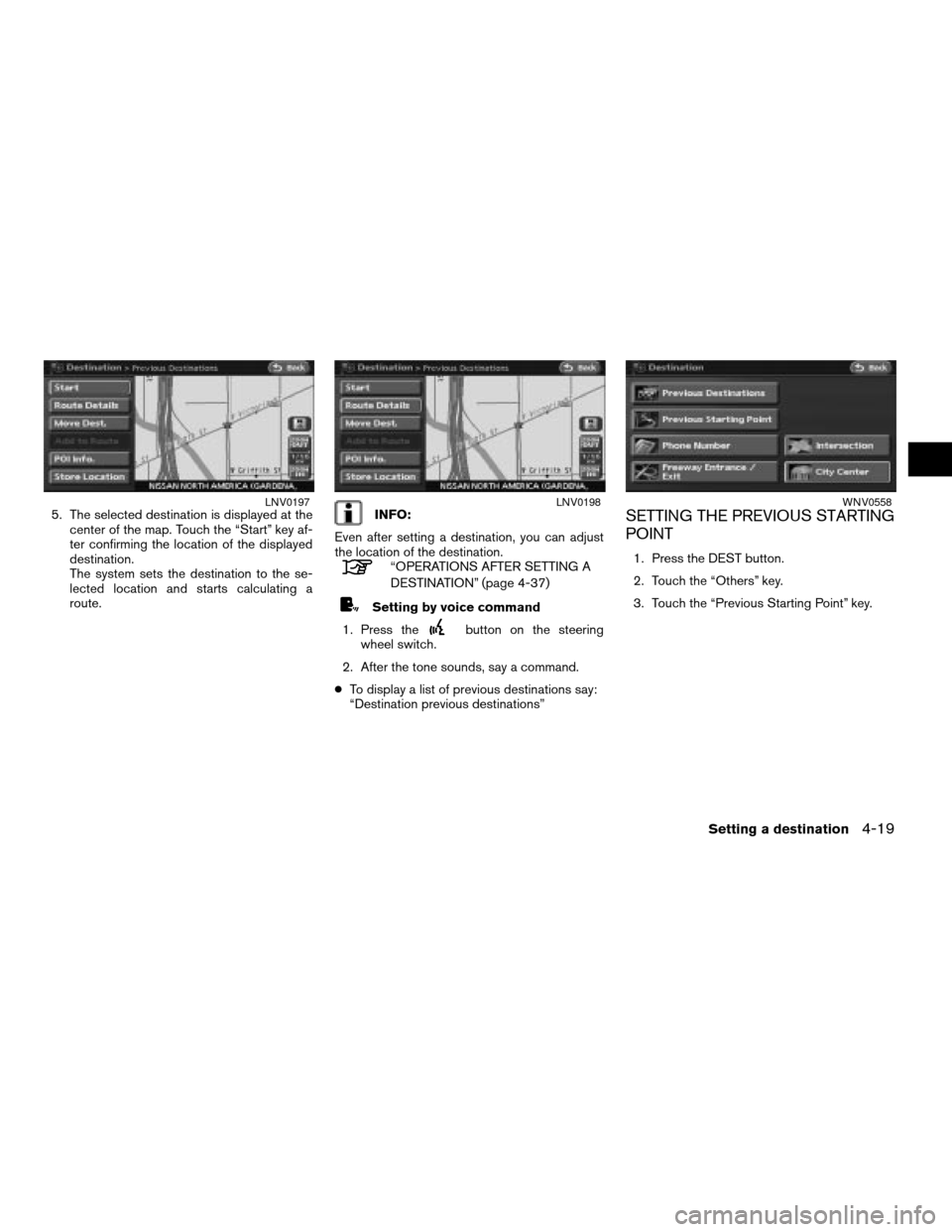 NISSAN ALTIMA 2008 L32A / 4.G Navigation Manual 5. The selected destination is displayed at the
center of the map. Touch the “Start” key af-
ter confirming the location of the displayed
destination.
The system sets the destination to the se-
le